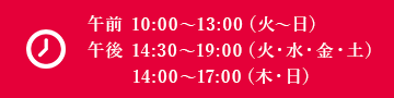 午前 10:00～13:00（火～日）午後 14:30～19:00（火・水・金・土）14:00～17:00（木・日）